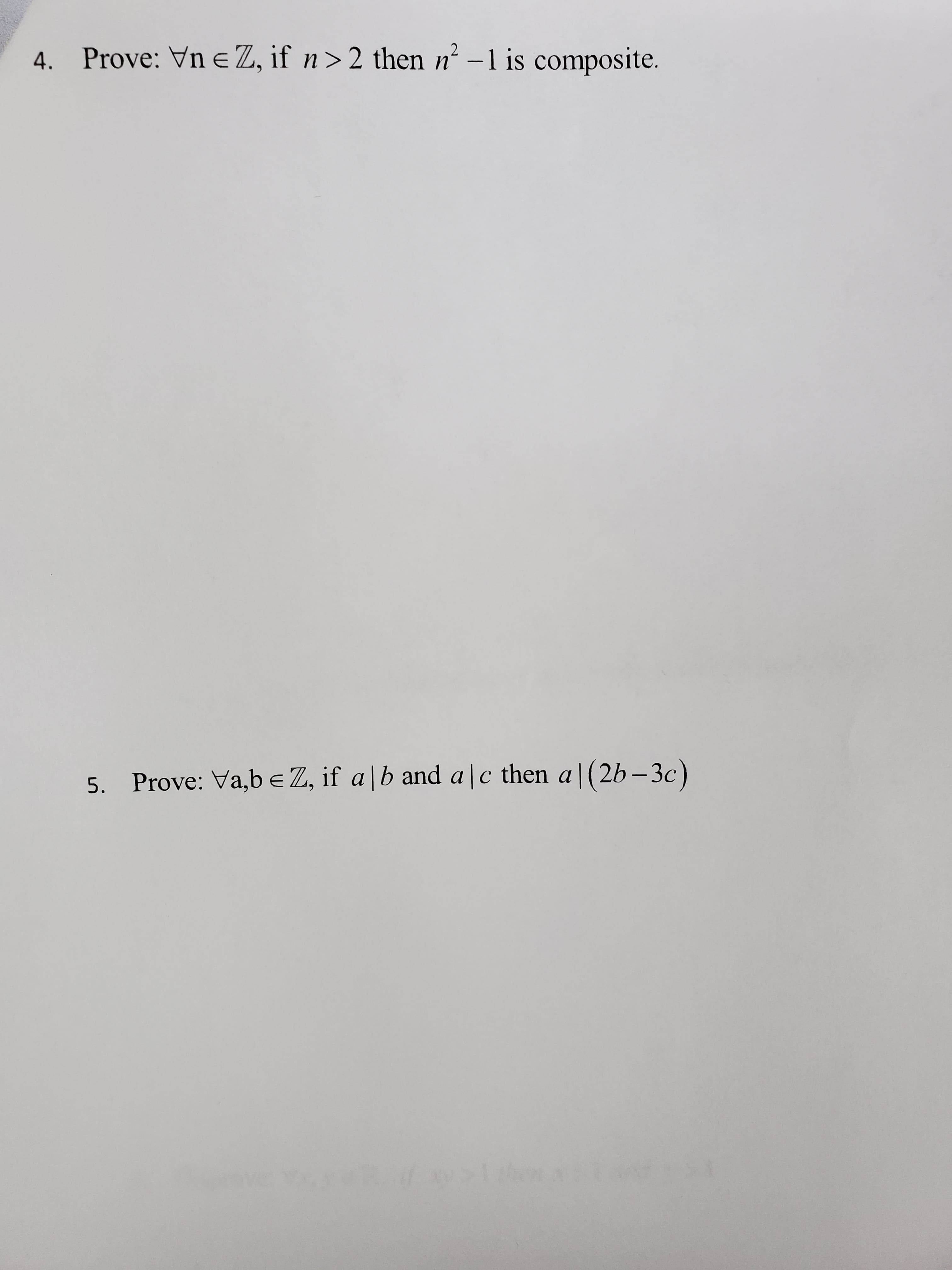 4. Prove: Vn e Z, if n>2 then n -1 is composite.
5. Prove: Va,b e Z, if a|b and a|c then a|(2b – 3c)
