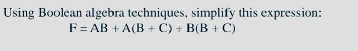 Using Boolean algebra techniques, simplify this expression:
F%3DAB + A(B + C) + B(В + C)
