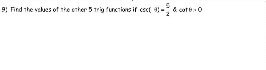 9) Find the values of the other 5 trig functions if csc(-0) 3D
& cote >0
2
