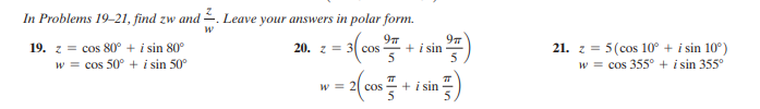 In Problems 19–21, find zw and . Leave your answers in polar form.
97
21. z = 5(cos 10° + i sin 10°)
19. z = cos 80° + i sin 80°
w = cos 50° + i sin 50°
20. z = 3 cos
+ i sin
5
w = cos 355° + i sin 355°
w = 2| cos
+ i sin
