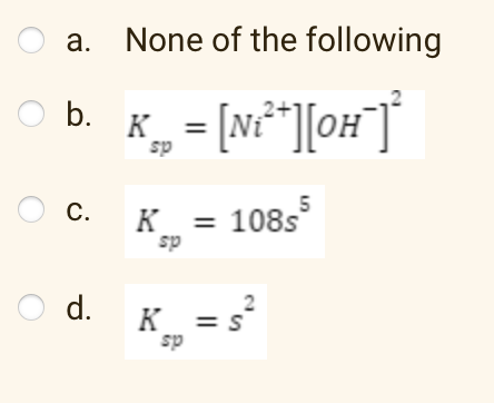 O a. None of the following
O b.
K… = [Ni²+][0H¯]²
sp
O C.
O d.
5
K = 108s
sp
2
K_ = s²
sp