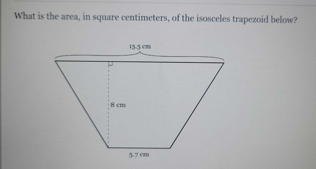 ¹8 cm
15.5 cm
THING
What is the area, in square centimeters, of the isosceles trapezoid below?
5.7 cm
___------
444
