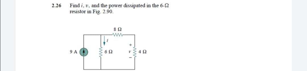 Find i, v, and the power dissipated in the 6-S2
resistor in Fig. 2.90.
2.26
ww
9 A
6Ω

