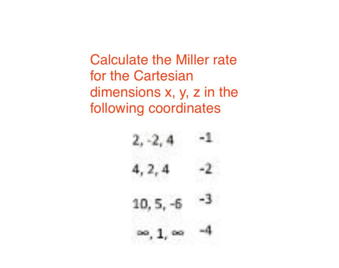 Calculate the Miller rate
for the Cartesian
dimensions x, y, z in the
following coordinates
2, -2, 4
-1
4, 2,4
-2
10, 5, -6 -3
o, 1, o0
-4
