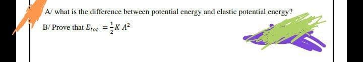 A/ what is the difference between potential energy and elastic potential energy?
B/ Prove that Etot, =K A?
