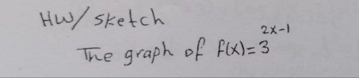 HW/Sketch
2x-1
The graph of flx)=3
