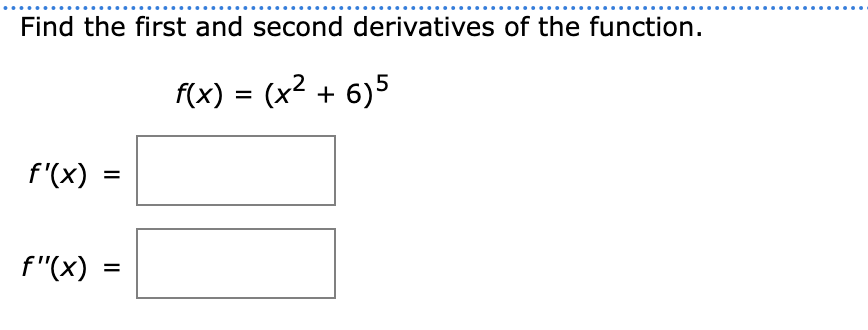 Find the first and second derivatives of the function.
f(x) = (x2 + 6)5
f'(x)
%3D
f"(x)
