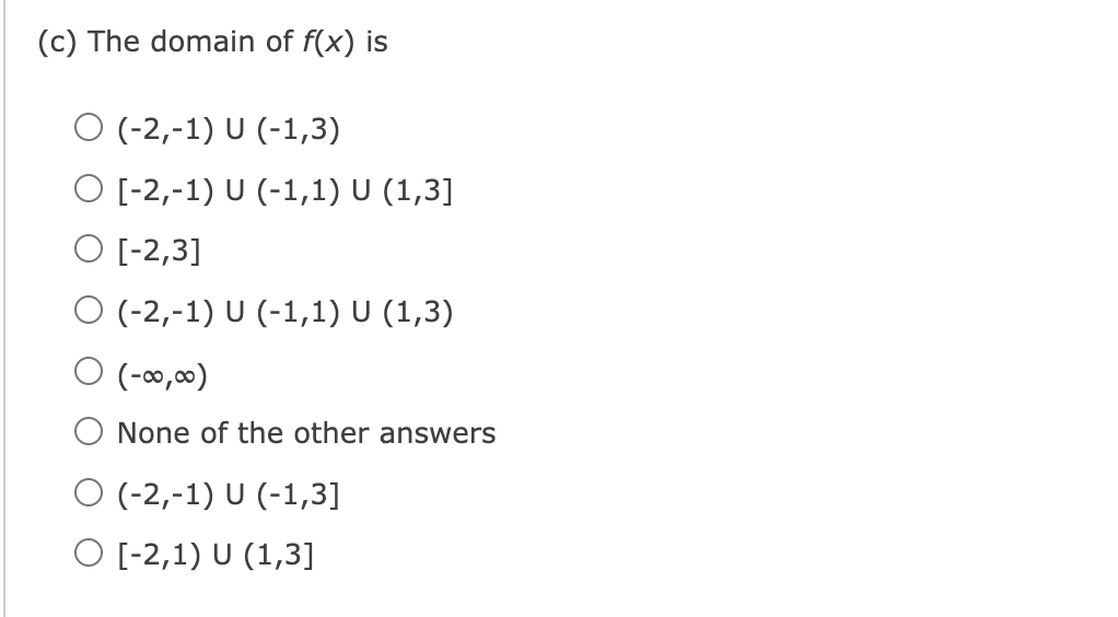 (c) The domain of f(x) is
O (-2,-1) U (-1,3)
O [-2,-1) U (-1,1) U (1,3]
O [-2,3]
O (-2,-1) U (-1,1) U (1,3)
O (-0,00)
None of the other answers
O (-2,-1) U (-1,3]
O [-2,1) U (1,3]
