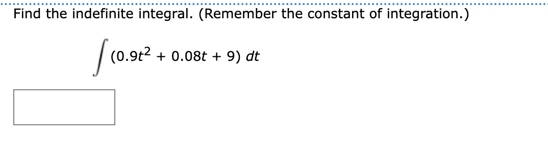 Find the indefinite integral. (Remember the constant of integration.)
(0.9t2
+ 0.08t + 9) dt
