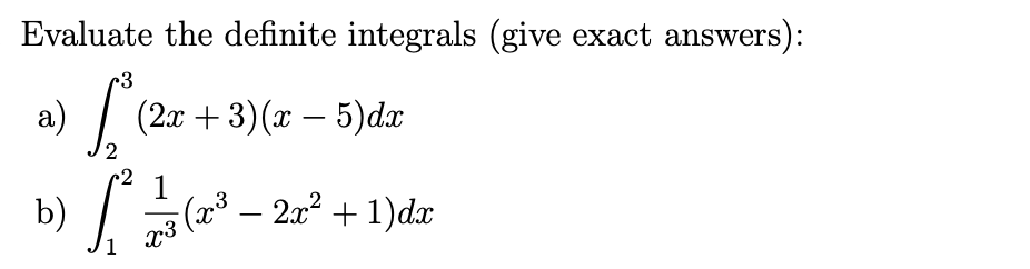 Evaluate the definite integrals (give exact answers):
3
a) / (2.r + 3)(x – 5)dx
1
b)
(2 – 2.x2 + 1)dx
-
