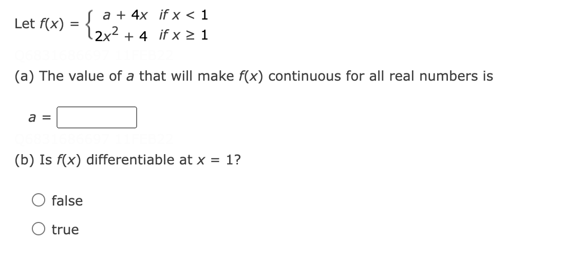 a + 4x if x < 1
Let f(x) =
2x2 + 4 if x > 1
(a) The value of a that will make f(x) continuous for all real numbers is
a =
(b) Is f(x) differentiable at x = 1?
false
O true
