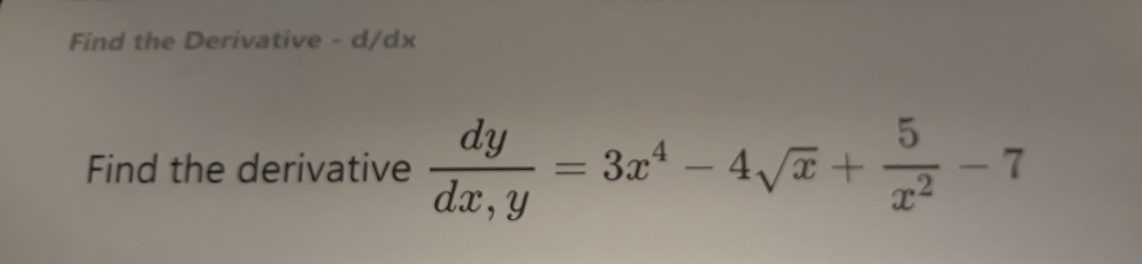 5
dy
3x4 – 4T +
x2
Find the derivative
dx, y
