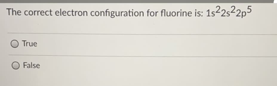 The correct electron configuration for fluorine is: 1s²2s²2p5
True
False
