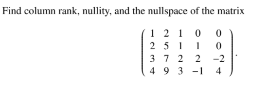 Find column rank, nullity, and the nullspace of the matrix
1 2 1 0
2 5 1
3 7 2
1
2
-2
4 9 3 -1
4
|
