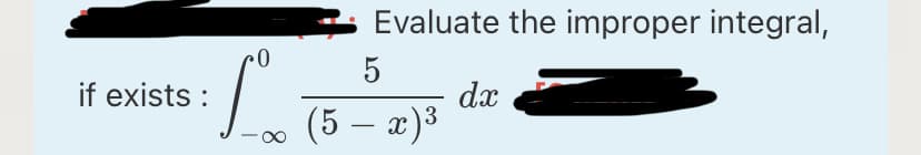 Evaluate the improper integral,
5
if exists :
dx
(5 – x)3
