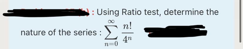 Using Ratio test, determine the
n!
nature of the series :>
4n
n=0
