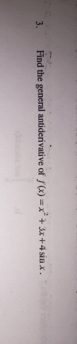 3.
Find the general antiderivative of f(x) = x² + 3x+4 sin x.