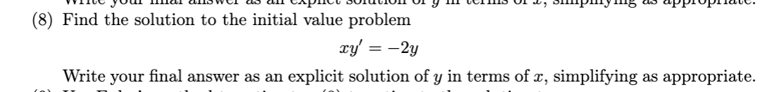 (8) Find the solution to the initial value problem
xy' = -2y
Write your final answer as an explicit solution of y in terms of x, simplifying as appropriate.
