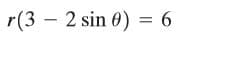 r(3 – 2 sin 0) = 6
