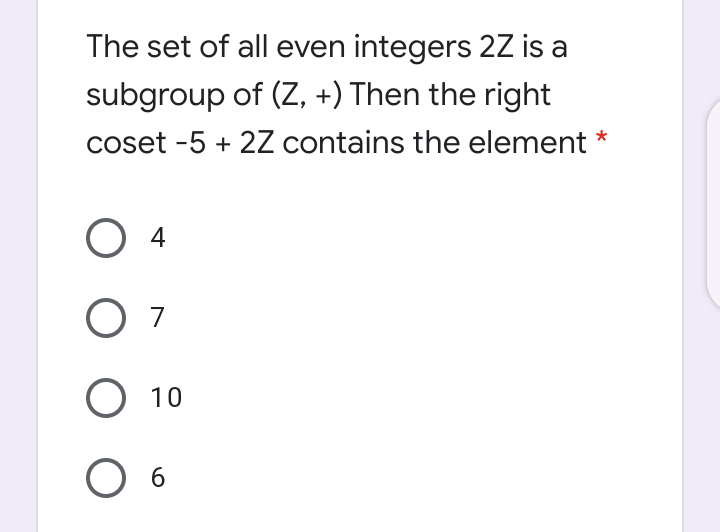 The set of all even integers 2Z is a
subgroup of (Z, +) Then the right
coset -5 + 2Z contains the element *
O 4
O 7
O 10
O 6
