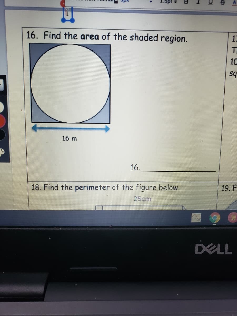 16. Find the area of the shaded region.
17
T
10
sq
16 m
16.
19. F
18. Find the perimeter of the figure below.
25cm
DELL
