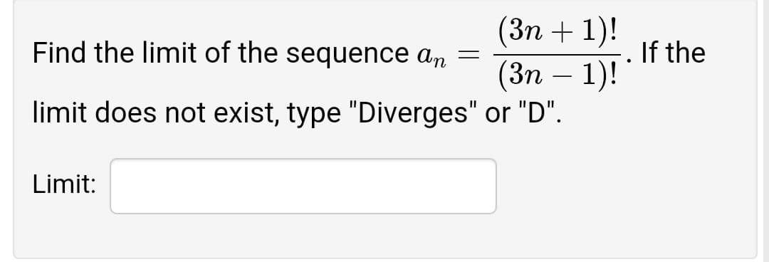 (Зп + 1)!
(Зп — 1)!
limit does not exist, type "Diverges" or "D".
Find the limit of the sequence an =
If the
-
Limit:
