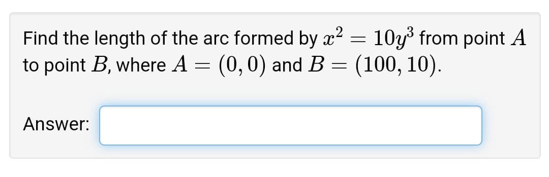 Find the length of the arc formed by x2 = 10y from point A
to point B, where A = (0,0) and B= (100, 10).
Answer:
