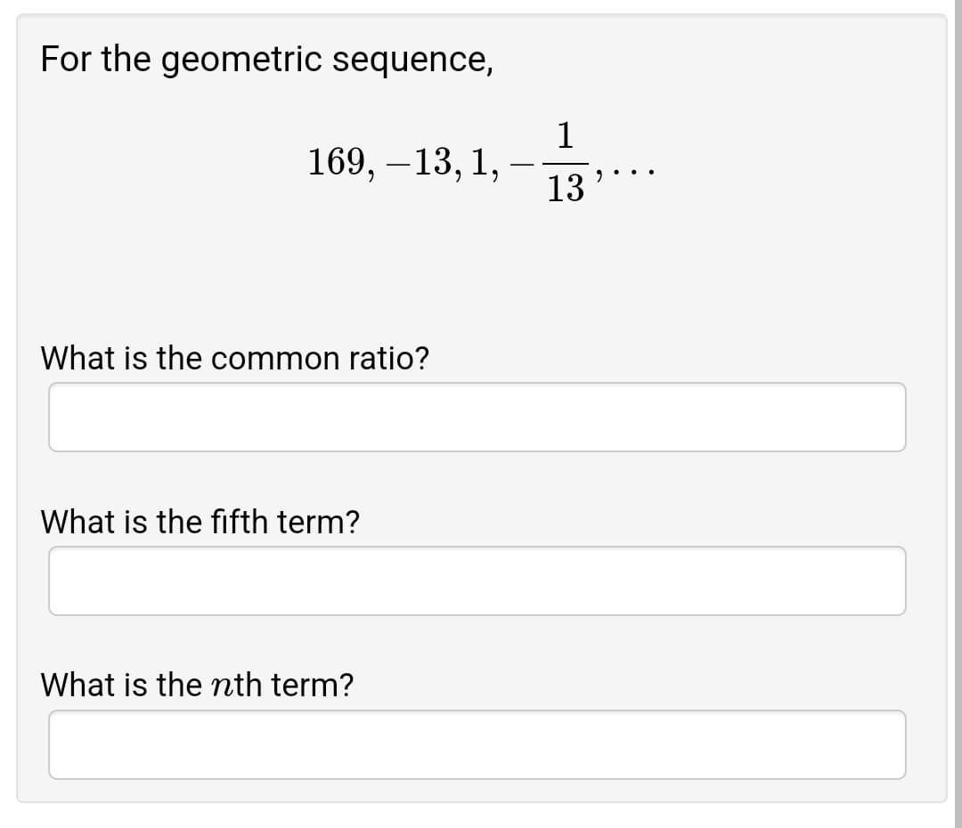 For the geometric sequence,
13.
169, –13, 1,
6.
What is the common ratio?
What is the fifth term?
What is the nth term?
