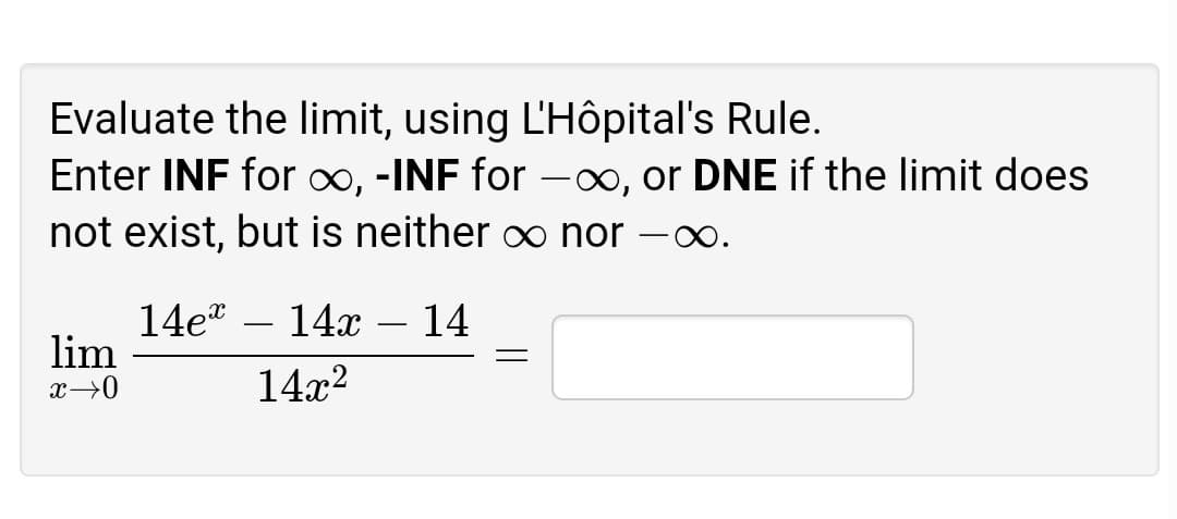 Evaluate the limit, using L'Hôpital's Rule.
Enter INF for ∞, -INF for -∞, or DNE if the limit does
not exist, but is neither o∞ nor
14e"
lim
14x
14
-
14x2
