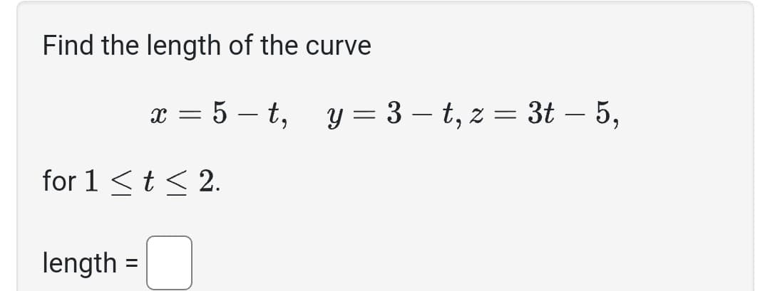 Find the length of the curve
x = 5-t,
for 1 < t < 2.
length =
y = 3-t, z = 3t - 5,
