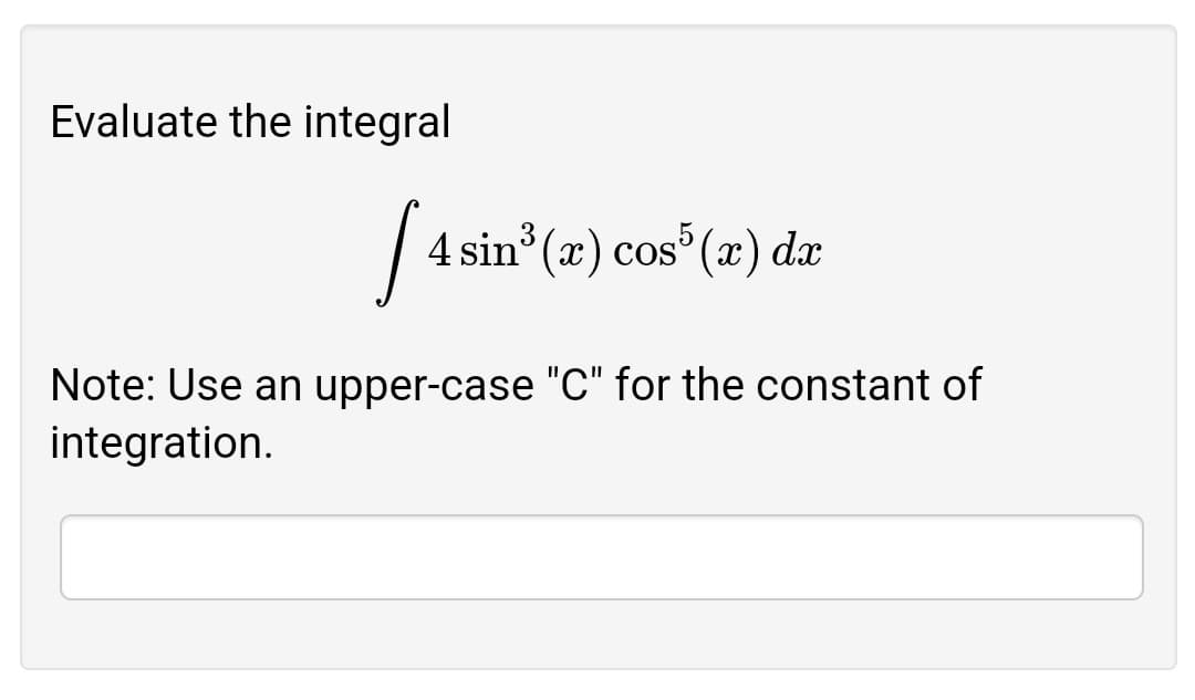 Evaluate the integral
4 sin° (x) cos (x) dx
Note: Use an upper-case "C" for the constant of
integration.
