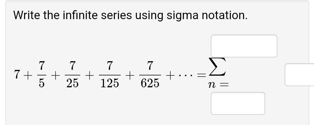 Write the infinite series using sigma notation.
7
7+
Σ
7
7
+
625
7
25
125
= U
||
