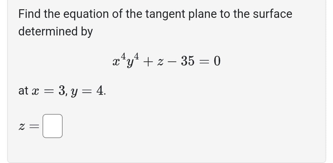 Find the equation of the tangent plane to the surface
determined by
at x = 3, y = 4.
z =
4.4
x¹y¹ + z = 35 = 0