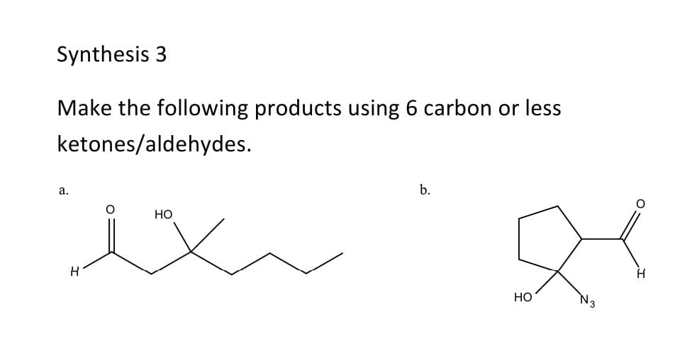 Synthesis 3
Make the following products using 6 carbon or less
ketones/aldehydes.
a.
H
HO
b.
HO
№3
H