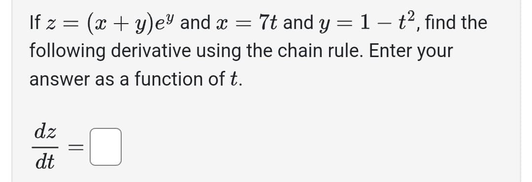 If z = (x + y)e" and x = 7t and y = 1 - t², find the
following derivative using the chain rule. Enter your
answer as a function of t.
dz
dt
=