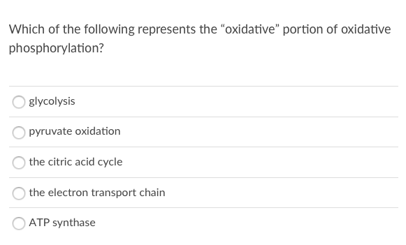Which of the following represents the "oxidative" portion of oxidative
phosphorylation?
glycolysis
pyruvate oxidation
the citric acid cycle
the electron transport chain
ATP synthase
