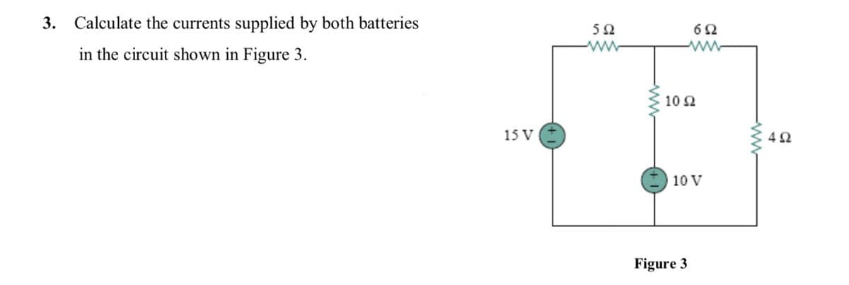 3. Calculate the currents supplied by both batteries
50
62
in the circuit shown in Figure 3.
ww
10 2
15 V
10 V
Figure 3
ww
