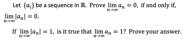 Let {a;} be a sequence in R. Prove lim a, = 0, if and only if,
n-00
lim Ja,| = 0.
If lim Jan] = 1, is it true that lim an
= 1? Prove your answer.
n-00
n-00
