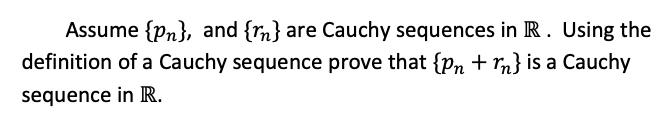 Assume {Pn}, and {m} are Cauchy sequences in R. Using the
definition of a Cauchy sequence prove that {Pn + rn} is a Cauchy
sequence in R.
