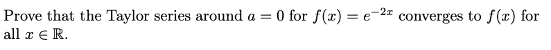 Prove that the Taylor series around a = 0 for f(x) = e-2a
all x E R.
converges to f (x) for
