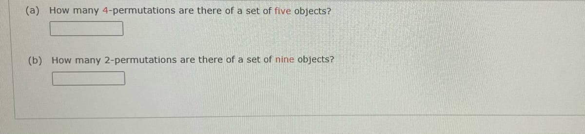 (a) How many 4-permutations are there of a set of five objects?
(b) How many 2-permutations are there of a set of nine objects?
