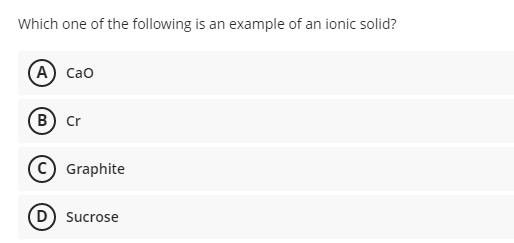 Which one of the following is an example of an ionic solid?
А) Сао
B) Cr
Graphite
D Sucrose
