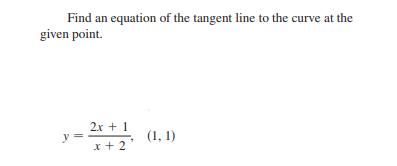 Find an equation of the tangent line to the curve at the
given point.
2x + 1
y
x + 2
(1, 1)
