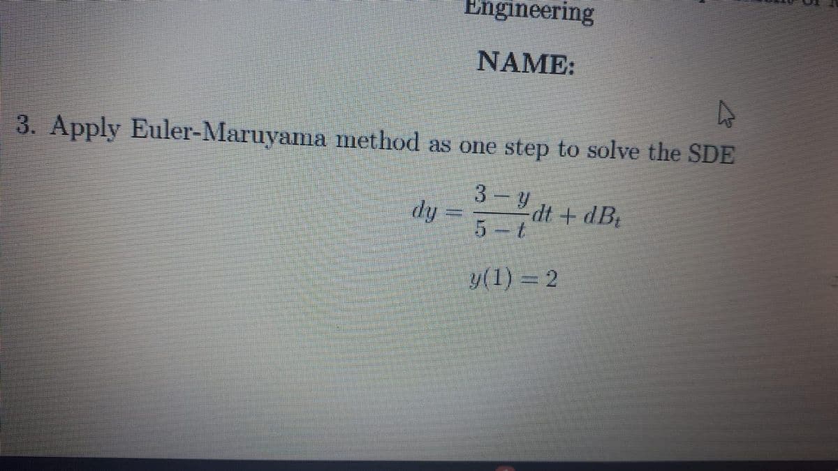 Engineering
NAME:
3. Apply Euler-Maruyama method as one step to solve the SDE
dy
dt + dB
5 t
V(1) - 2
