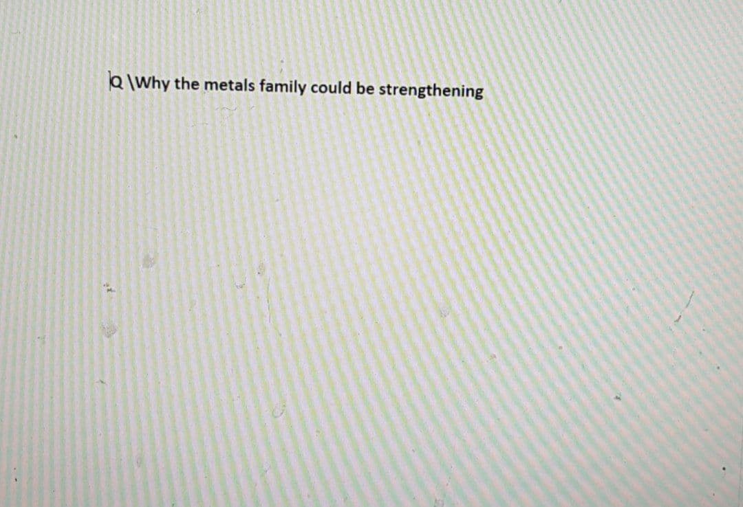 Q\Why the metals family could be strengthening