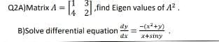 find Eigen values of 4².
dy
-(x²+y)
x+siny
Q2A)Matrix A =
B)Solve differential equation