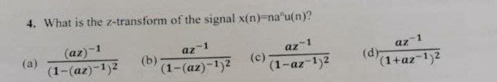 4. What is the z-transform of the signal x(n)-na"u(n)?
(az)-1
(1-(az)-1)2
az-1
(1-(az)-1)²
(a)
(b) (1
az 1
(1-az-1)²
(c)
az-1
(1+az-1)²
(d)