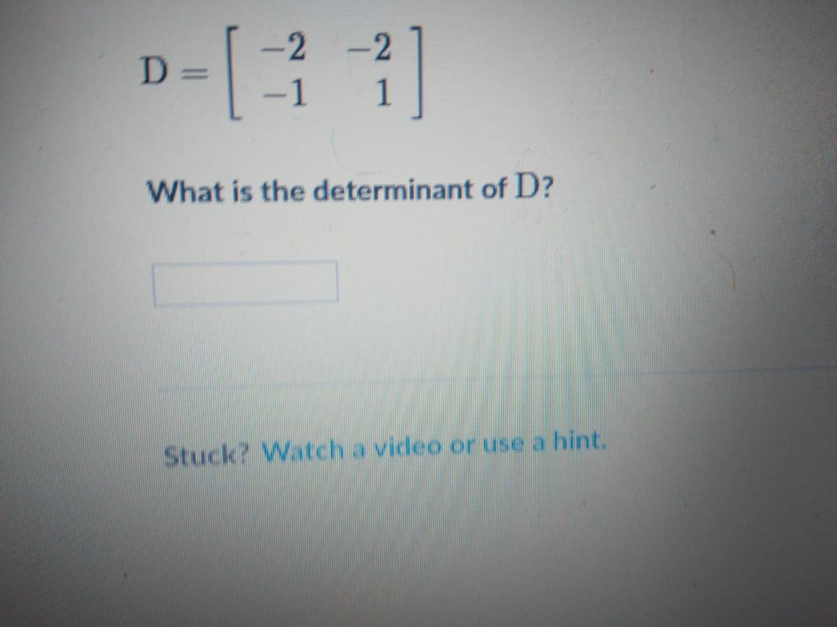 -2
-2
D =
-1
1
What is the determinant of D?
Stuck? Watch a video or use a hint.
