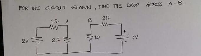 FOR THE CIRCUIT SHOWN, FIND THE DROP ACROSS A-B.
B
22
1-2
1V
