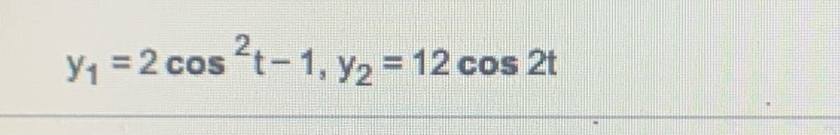 y1 = 2 cos t-1, Y2 = 12 cos 2t
%3D
